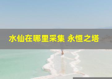 水仙在哪里采集 永恒之塔